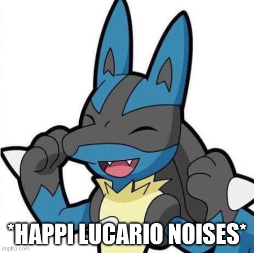 *HAPPI LUCARIO NOISES* | made w/ Imgflip meme maker