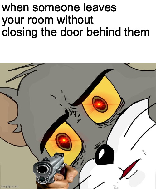 Unsettled Tom | when someone leaves your room without closing the door behind them | image tagged in memes,unsettled tom | made w/ Imgflip meme maker