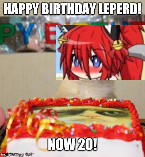 It's Leperd's birthday today! | HAPPY BIRTHDAY LEPERD! NOW 20! | image tagged in memes,grumpy cat birthday,grumpy cat,gacha life | made w/ Imgflip meme maker