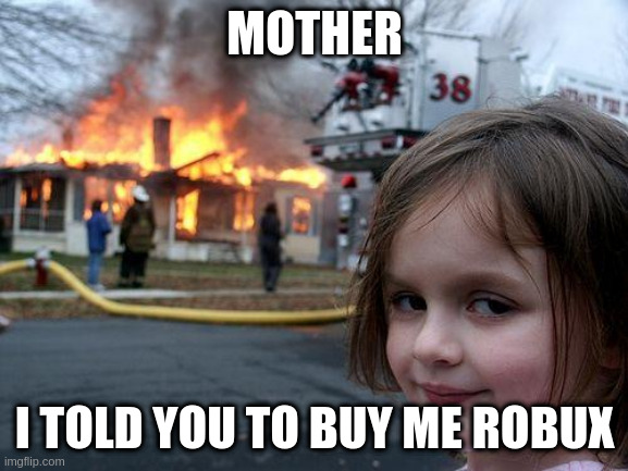 Disaster Girl | MOTHER; I TOLD YOU TO BUY ME ROBUX | image tagged in memes,disaster girl,roblox,robux | made w/ Imgflip meme maker