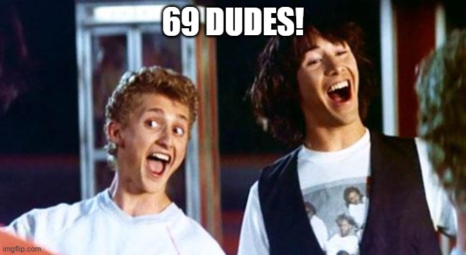 Bill and Ted | 69 DUDES! | image tagged in bill and ted | made w/ Imgflip meme maker