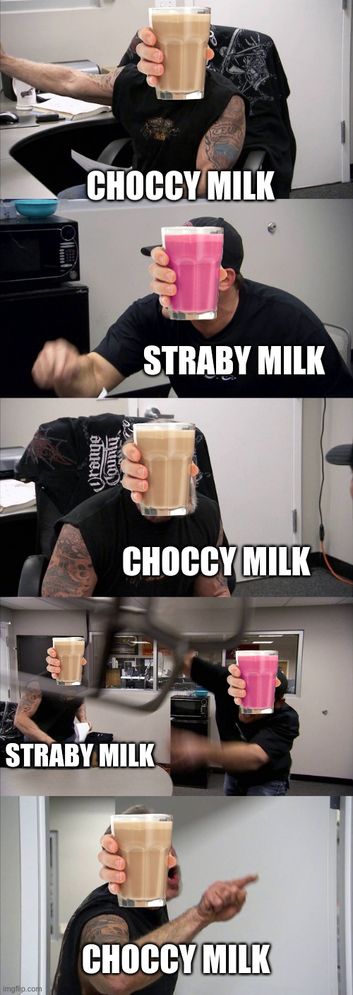 American Chopper Argument | CHOCCY MILK; STRABY MILK; CHOCCY MILK; STRABY MILK; CHOCCY MILK | image tagged in memes,american chopper argument | made w/ Imgflip meme maker