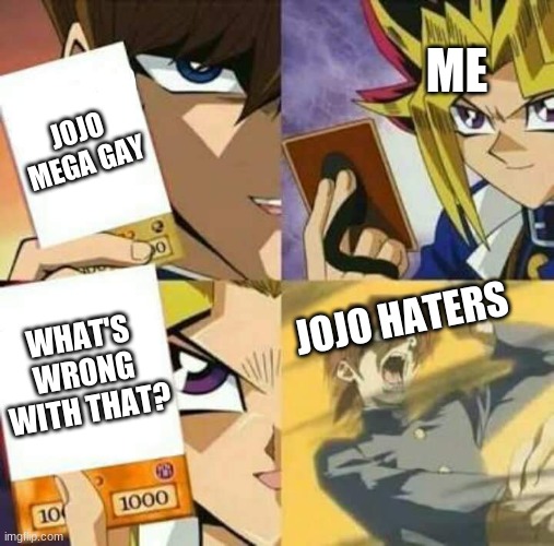 Yu Gi Oh | ME; JOJO MEGA GAY; WHAT'S WRONG WITH THAT? JOJO HATERS | image tagged in yu gi oh | made w/ Imgflip meme maker