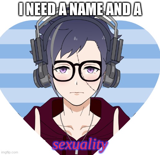 I NEED A NAME AND A; sexuality | made w/ Imgflip meme maker