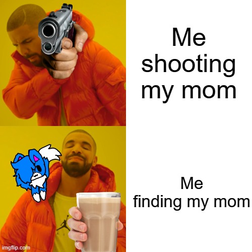 here's choccy | Me shooting my mom; Me finding my mom | image tagged in memes,drake hotline bling | made w/ Imgflip meme maker