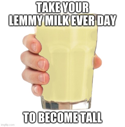 Lemmy Milk | TAKE YOUR LEMMY MILK EVER DAY; TO BECOME TALL | image tagged in lemn milk | made w/ Imgflip meme maker