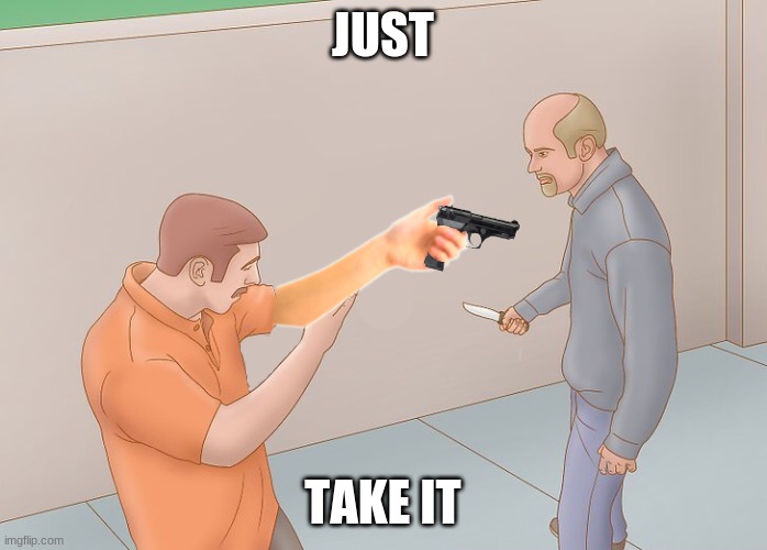 Self Defense | JUST TAKE IT | image tagged in self defense | made w/ Imgflip meme maker