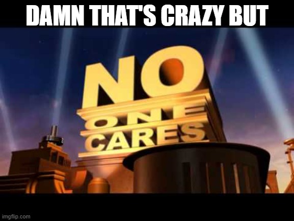no one cares | DAMN THAT'S CRAZY BUT | image tagged in no one cares | made w/ Imgflip meme maker