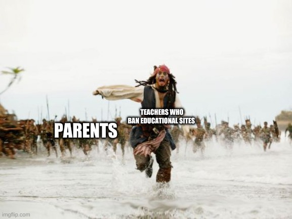 hehe | TEACHERS WHO BAN EDUCATIONAL SITES; PARENTS | image tagged in memes,jack sparrow being chased | made w/ Imgflip meme maker