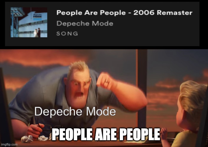 like it or not Depeche Mode be spittin fax | Depeche Mode; PEOPLE ARE PEOPLE | image tagged in math is math,memes,spotify,barney will eat all of your delectable biscuits,oh wow are you actually reading these tags | made w/ Imgflip meme maker