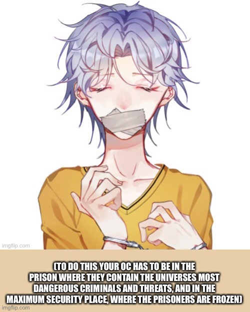 Ask or dare colin | (TO DO THIS YOUR OC HAS TO BE IN THE PRISON WHERE THEY CONTAIN THE UNIVERSES MOST DANGEROUS CRIMINALS AND THREATS, AND IN THE MAXIMUM SECURITY PLACE, WHERE THE PRISONERS ARE FROZEN) | made w/ Imgflip meme maker