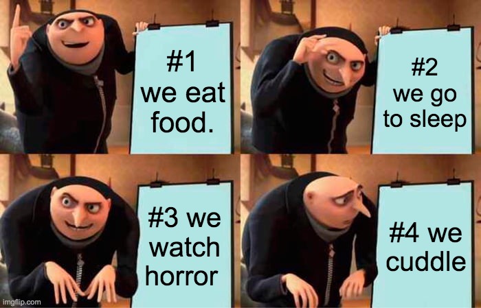 Gru's Plan Meme | #1 we eat food. #2 we go to sleep; #3 we watch horror; #4 we cuddle | image tagged in memes,gru's plan | made w/ Imgflip meme maker