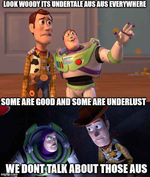 LOOK WOODY ITS UNDERTALE AUS AUS EVERYWHERE; SOME ARE GOOD AND SOME ARE UNDERLUST; WE DONT TALK ABOUT THOSE AUS | image tagged in memes,x x everywhere | made w/ Imgflip meme maker
