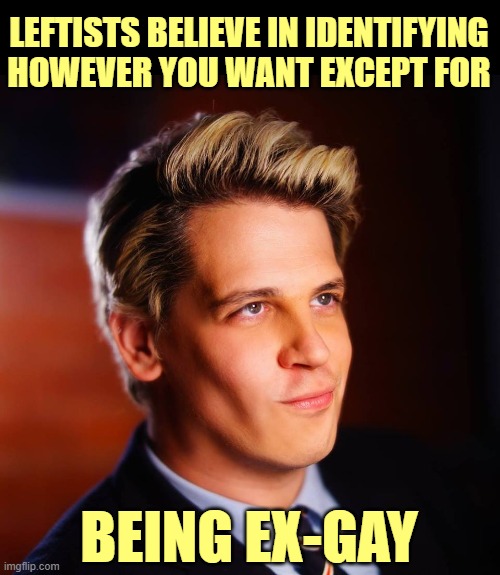 For Leftists, tolerance is a one-way street, hypocrisy a superhighway. | LEFTISTS BELIEVE IN IDENTIFYING HOWEVER YOU WANT EXCEPT FOR; BEING EX-GAY | image tagged in milo yiannopoulos | made w/ Imgflip meme maker