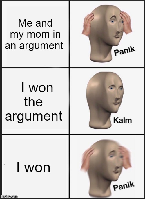Panik Kalm Panik | Me and my mom in an argument; I won the  argument; I won | image tagged in memes,panik kalm panik | made w/ Imgflip meme maker
