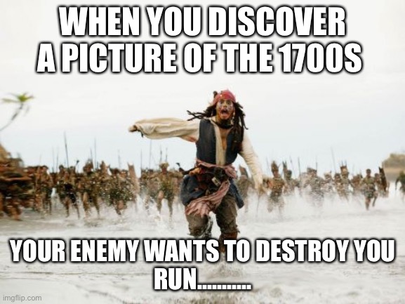 Running away from the 1700s | WHEN YOU DISCOVER A PICTURE OF THE 1700S; YOUR ENEMY WANTS TO DESTROY YOU
RUN........... | image tagged in memes,jack sparrow being chased | made w/ Imgflip meme maker