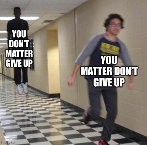 floating boy chasing running boy | YOU DON’T MATTER GIVE UP YOU MATTER DON’T GIVE UP | image tagged in floating boy chasing running boy | made w/ Imgflip meme maker