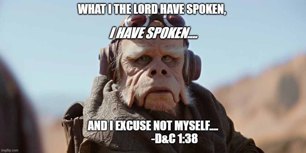 I have spoken | WHAT I THE LORD HAVE SPOKEN, I HAVE SPOKEN.... AND I EXCUSE NOT MYSELF....
                    -D&C 1:38 | image tagged in mandolorian,scriptures | made w/ Imgflip meme maker