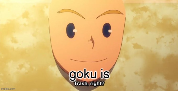 Trash, right? | goku is | image tagged in trash right | made w/ Imgflip meme maker