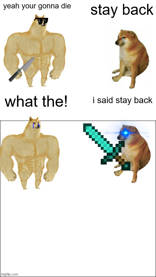 yeah your gonna die; stay back; i said stay back; what the! | image tagged in memes,buff doge vs cheems | made w/ Imgflip meme maker