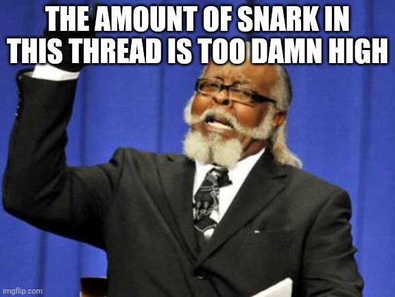 Too Damn High Meme | THE AMOUNT OF SNARK IN THIS THREAD IS TOO DAMN HIGH | image tagged in memes,too damn high | made w/ Imgflip meme maker