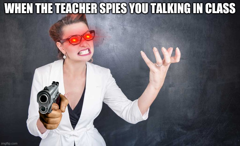 WHEN THE TEACHER SPIES YOU TALKING IN CLASS | image tagged in school | made w/ Imgflip meme maker