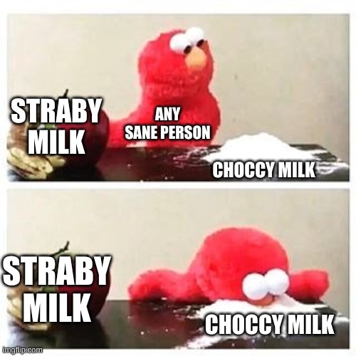 need choccy | STRABY MILK; ANY SANE PERSON; CHOCCY MILK; STRABY MILK; CHOCCY MILK | image tagged in elmo cocaine | made w/ Imgflip meme maker
