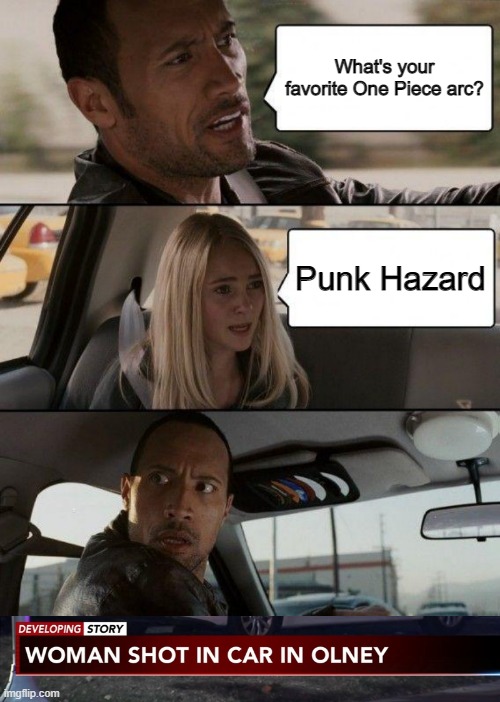 Never, EVER, enjoy Punk Hazard | What's your favorite One Piece arc? Punk Hazard | image tagged in memes,the rock driving,just a joke lmao,no shots,lunami forever | made w/ Imgflip meme maker