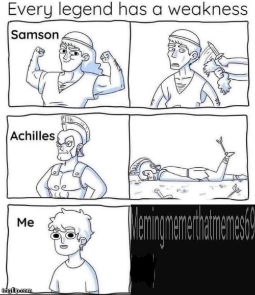 Pain. | image tagged in every legend has a weakness | made w/ Imgflip meme maker