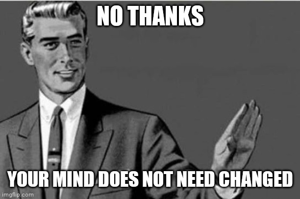 No thanks | NO THANKS YOUR MIND DOES NOT NEED CHANGED | image tagged in no thanks | made w/ Imgflip meme maker