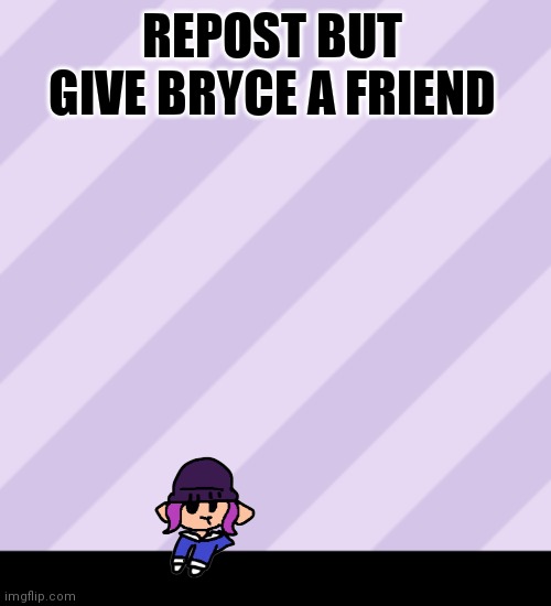 Purple stripes | REPOST BUT GIVE BRYCE A FRIEND | image tagged in purple stripes | made w/ Imgflip meme maker