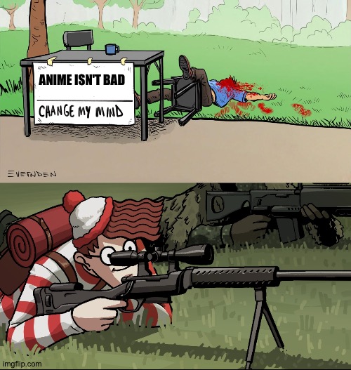 Waldo Snipes Change My Mind Guy | ANIME ISN'T BAD | image tagged in waldo snipes change my mind guy | made w/ Imgflip meme maker