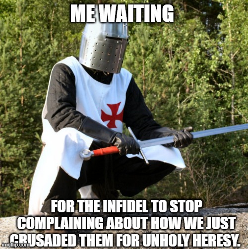 *waits in crusader* | ME WAITING; FOR THE INFIDEL TO STOP COMPLAINING ABOUT HOW WE JUST CRUSADED THEM FOR UNHOLY HERESY. | image tagged in squatting crusader,waiting | made w/ Imgflip meme maker