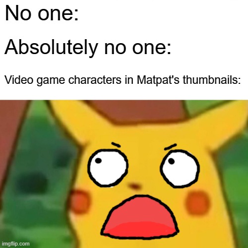 Surprised Pikachu Meme | No one:; Absolutely no one:; Video game characters in Matpat's thumbnails: | image tagged in memes,surprised pikachu | made w/ Imgflip meme maker