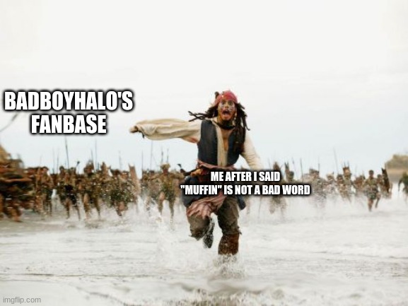 I LITTERALY SAID MUFFIN ! ! | BADBOYHALO'S FANBASE; ME AFTER I SAID "MUFFIN" IS NOT A BAD WORD | image tagged in memes,jack sparrow being chased,funny | made w/ Imgflip meme maker