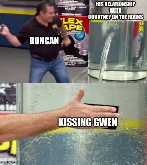 Flex Tape | HIS RELATIONSHIP WITH COURTNEY ON THE ROCKS; DUNCAN; KISSING GWEN | image tagged in flex tape | made w/ Imgflip meme maker