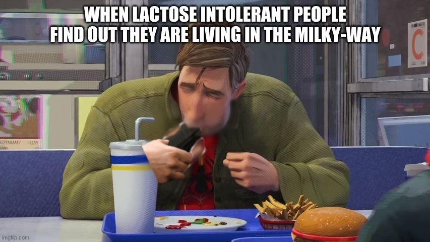 I had to | WHEN LACTOSE INTOLERANT PEOPLE FIND OUT THEY ARE LIVING IN THE MILKY-WAY | image tagged in funny,memes,peter b parker,glizzy,gun | made w/ Imgflip meme maker