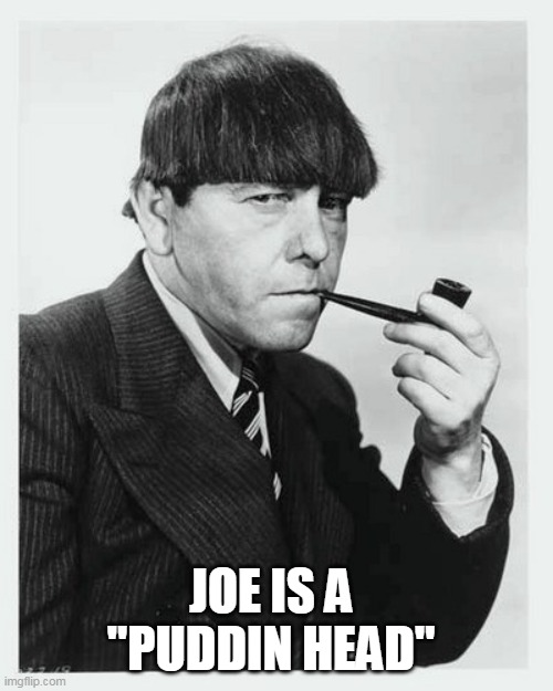 Moe with pipe 3 stooges | JOE IS A  "PUDDIN HEAD" | image tagged in moe with pipe 3 stooges | made w/ Imgflip meme maker