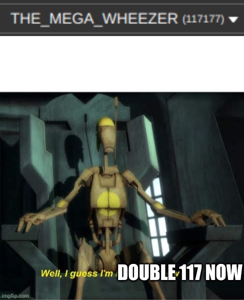 double 117 | DOUBLE 117 NOW | image tagged in guess i'm in charge now,meme,points | made w/ Imgflip meme maker