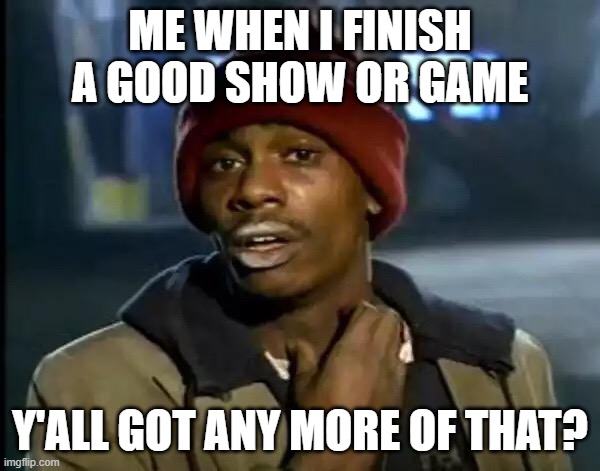 Y'all Got Any More Of That | ME WHEN I FINISH A GOOD SHOW OR GAME; Y'ALL GOT ANY MORE OF THAT? | image tagged in memes,y'all got any more of that | made w/ Imgflip meme maker