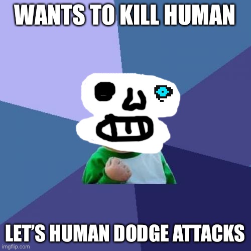 Why sans | WANTS TO KILL HUMAN; LET’S HUMAN DODGE ATTACKS | image tagged in memes,undertale,sans,attack,human | made w/ Imgflip meme maker