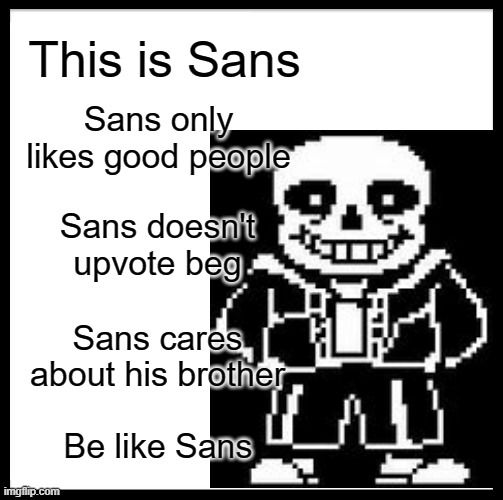 Sans. | This is Sans; Sans only likes good people; Sans doesn't upvote beg; Sans cares about his brother; Be like Sans | image tagged in sans | made w/ Imgflip meme maker