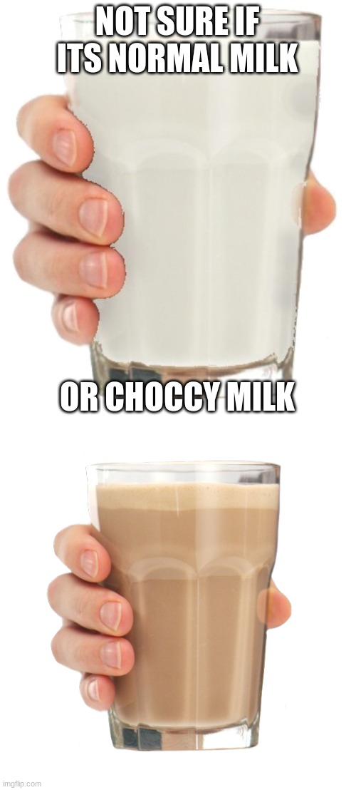 NOT SURE IF ITS NORMAL MILK OR CHOCCY MILK | image tagged in vanilla milk,choccy milk | made w/ Imgflip meme maker