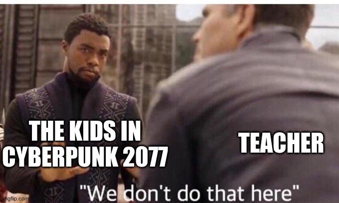 We dont do that here | THE KIDS IN CYBERPUNK 2077 TEACHER | image tagged in we dont do that here | made w/ Imgflip meme maker