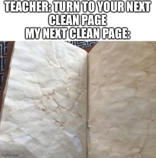 It just happens | TEACHER: TURN TO YOUR NEXT
CLEAN PAGE
MY NEXT CLEAN PAGE: | image tagged in school,teacher,me | made w/ Imgflip meme maker