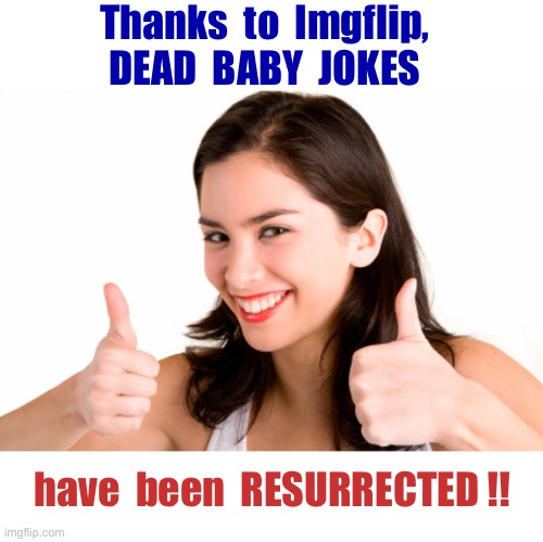 THANKS, GUYS!! -- JUST KILLIN' IT!! | Thanks  to  Imgflip,
DEAD  BABY  JOKES; have  been  RESURRECTED !! | image tagged in thumbs up woman,dark humor,rick75230,resurrection,sick humor,dead baby jokes | made w/ Imgflip meme maker