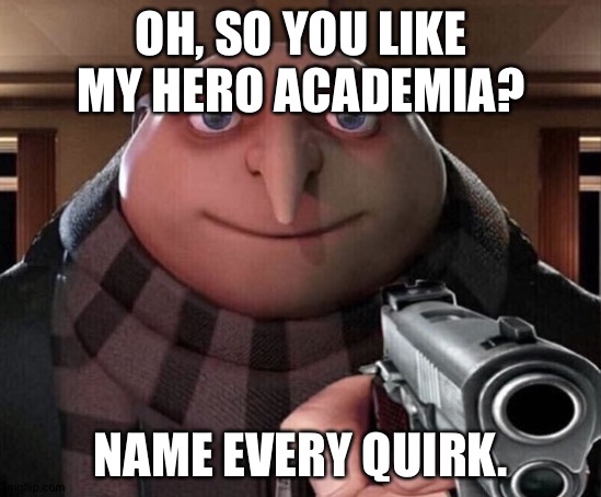 Gru Gun | OH, SO YOU LIKE MY HERO ACADEMIA? NAME EVERY QUIRK. | image tagged in gru gun | made w/ Imgflip meme maker