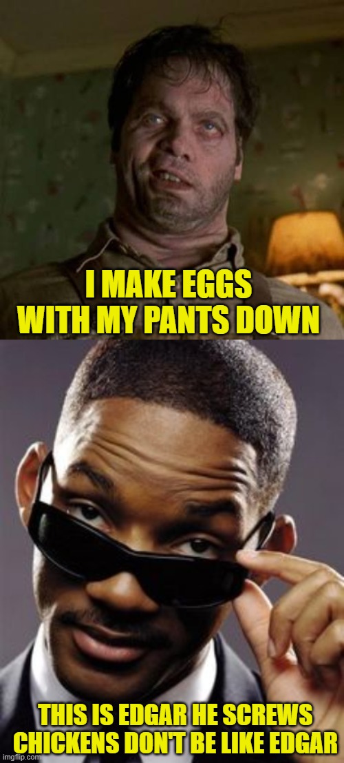 I MAKE EGGS WITH MY PANTS DOWN; THIS IS EDGAR HE SCREWS CHICKENS DON'T BE LIKE EDGAR | image tagged in men in black edgar,will smith men in black,memes,funny | made w/ Imgflip meme maker