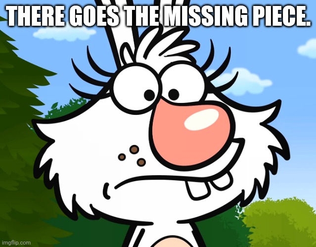 Worried Daisy (Nature Cat) | THERE GOES THE MISSING PIECE. | image tagged in worried daisy nature cat | made w/ Imgflip meme maker