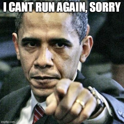 Pissed Off Obama Meme | I CANT RUN AGAIN, SORRY | image tagged in memes,pissed off obama | made w/ Imgflip meme maker